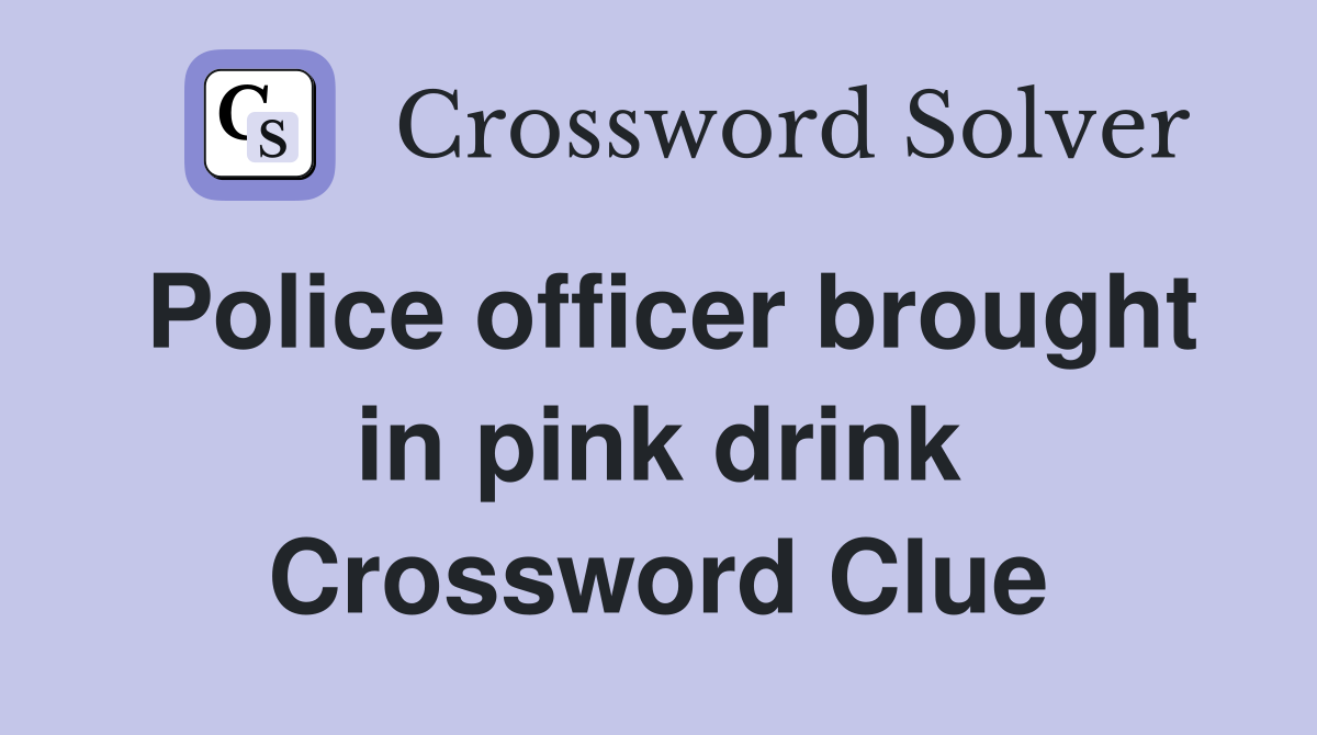 Police officer brought in pink drink Crossword Clue