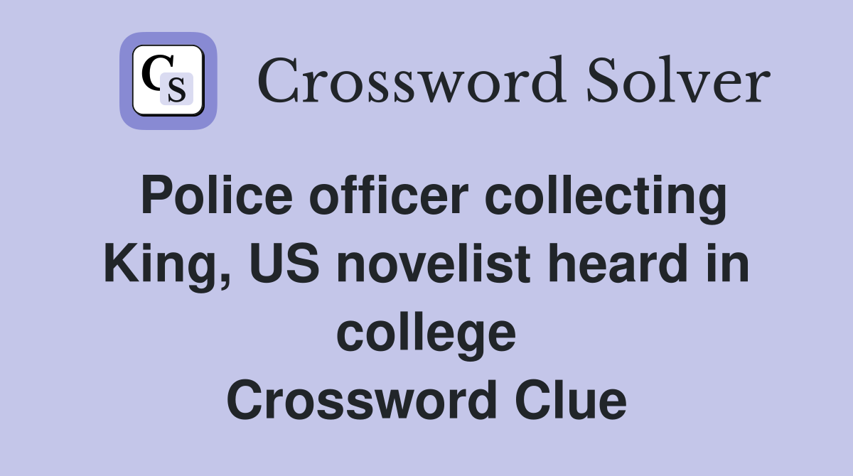 Police officer collecting King, US novelist heard in college Crossword Clue