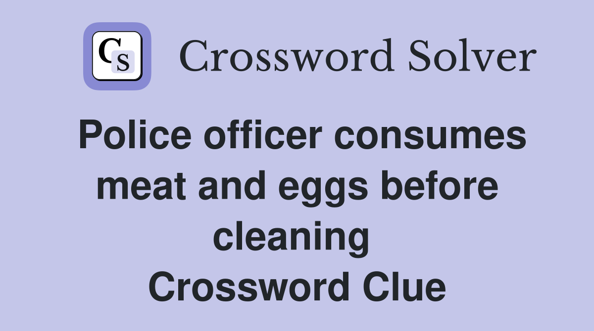Police officer consumes meat and eggs before cleaning  Crossword Clue