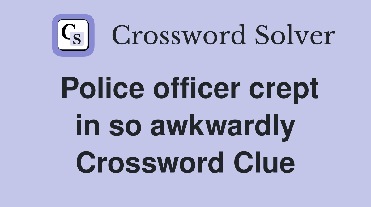 Police officer crept in so awkwardly Crossword Clue