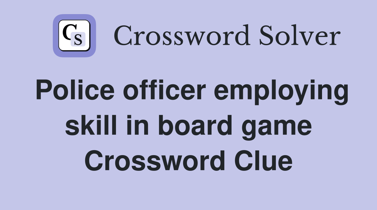 Police officer employing skill in board game Crossword Clue