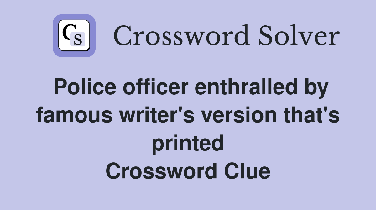 Police officer enthralled by famous writer's version that's printed Crossword Clue