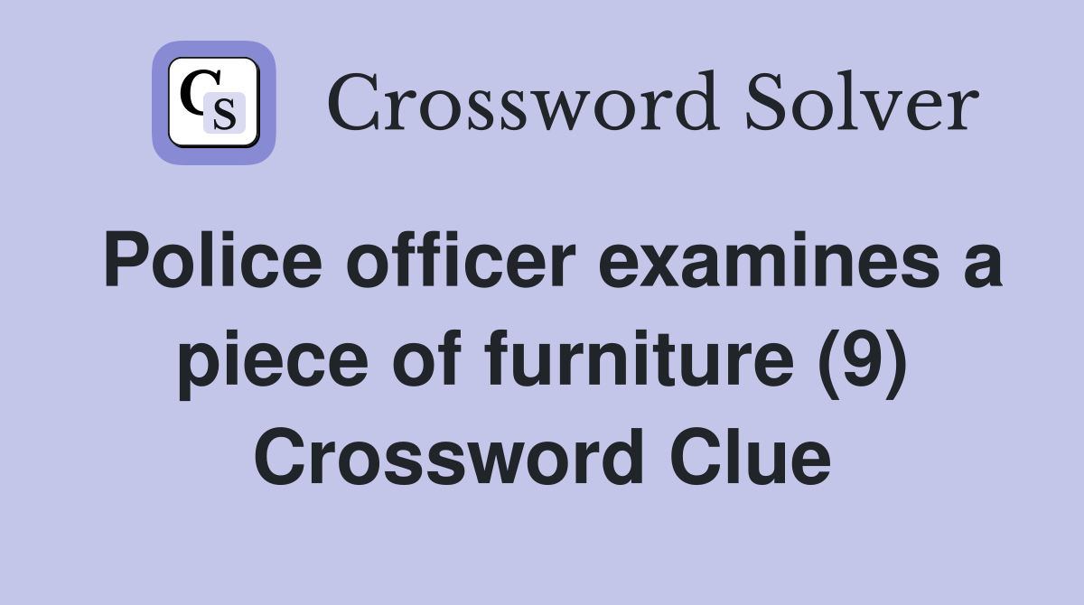 Police officer examines a piece of furniture (9) Crossword Clue