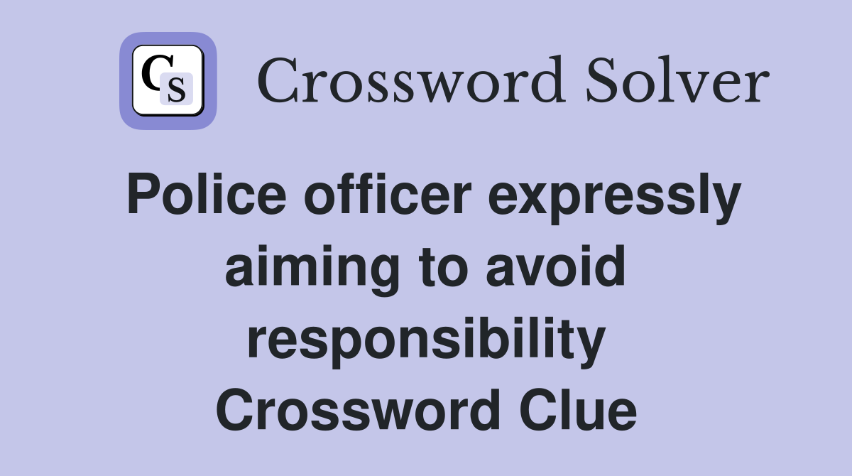 Police officer expressly aiming to avoid responsibility Crossword Clue