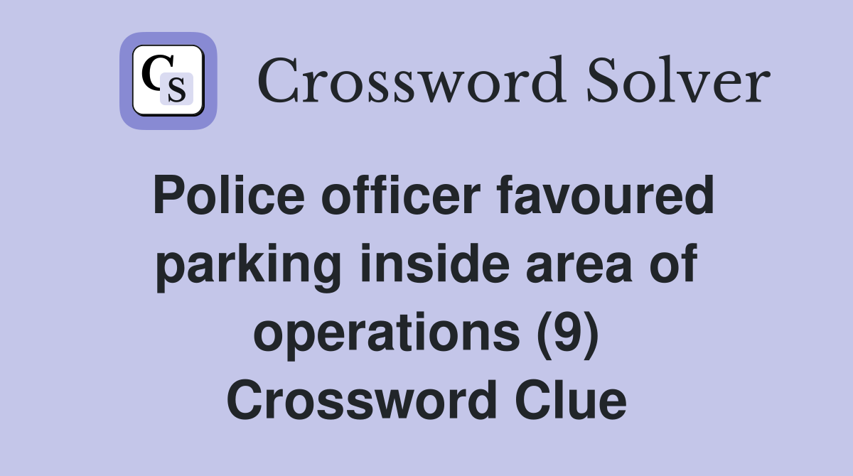 Police officer favoured parking inside area of operations (9) Crossword Clue