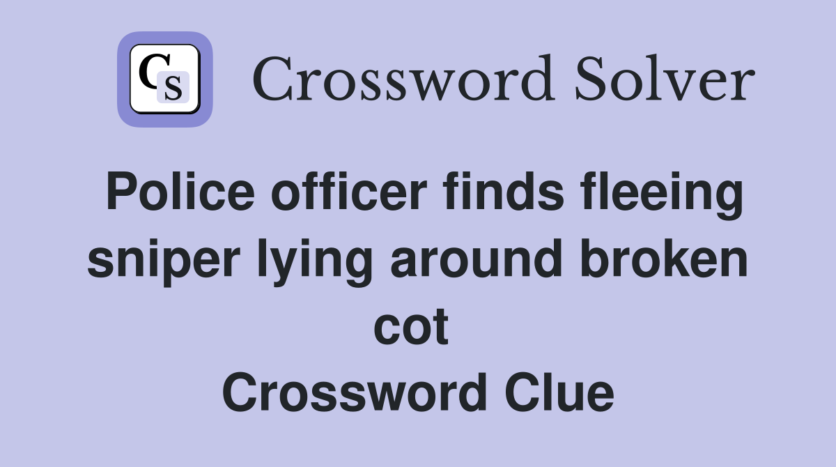 Police officer finds fleeing sniper lying around broken cot  Crossword Clue