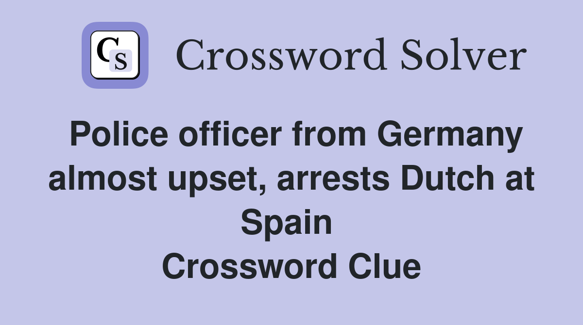 Police officer from Germany almost upset, arrests Dutch at Spain  Crossword Clue