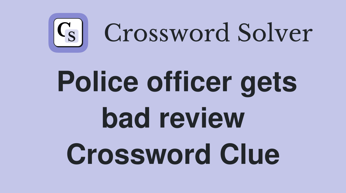 Police officer gets bad review Crossword Clue