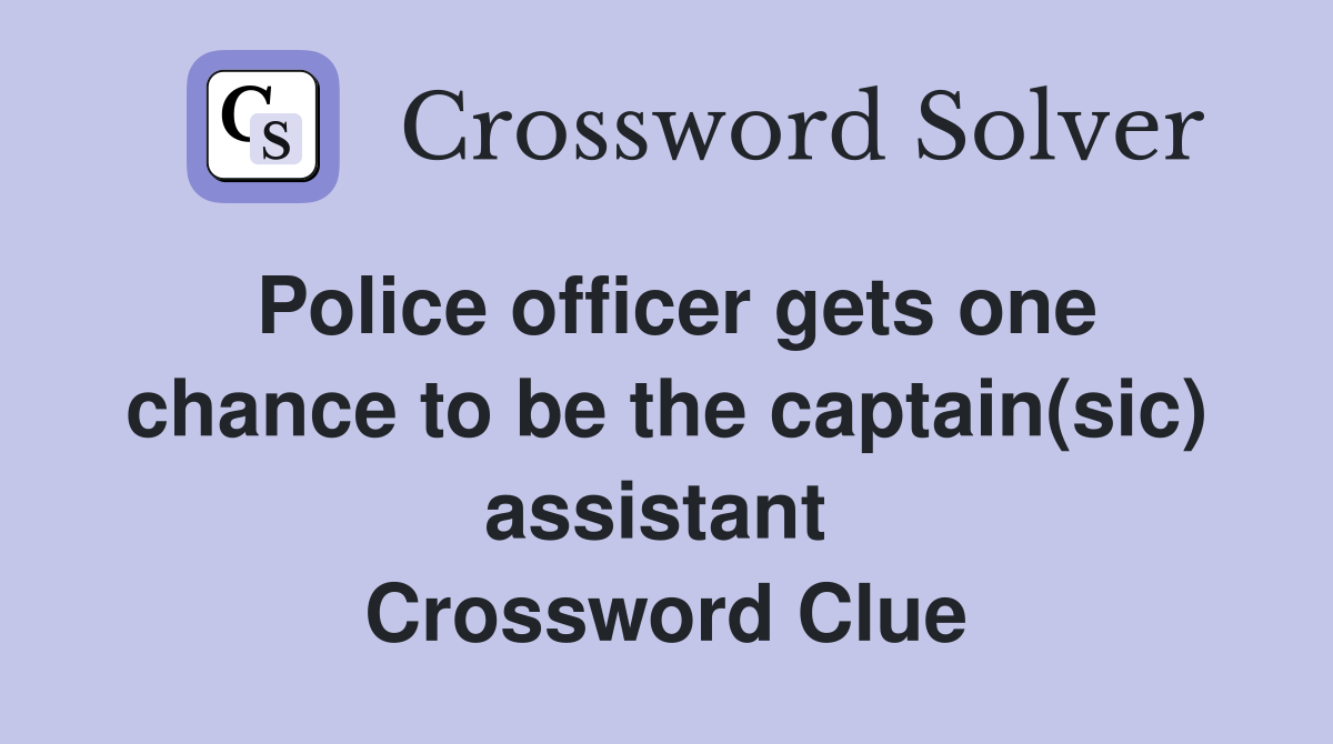 Police officer gets one chance to be the captain(sic) assistant  Crossword Clue