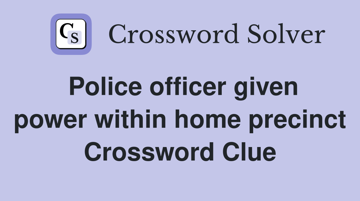 Police officer given power within home precinct Crossword Clue