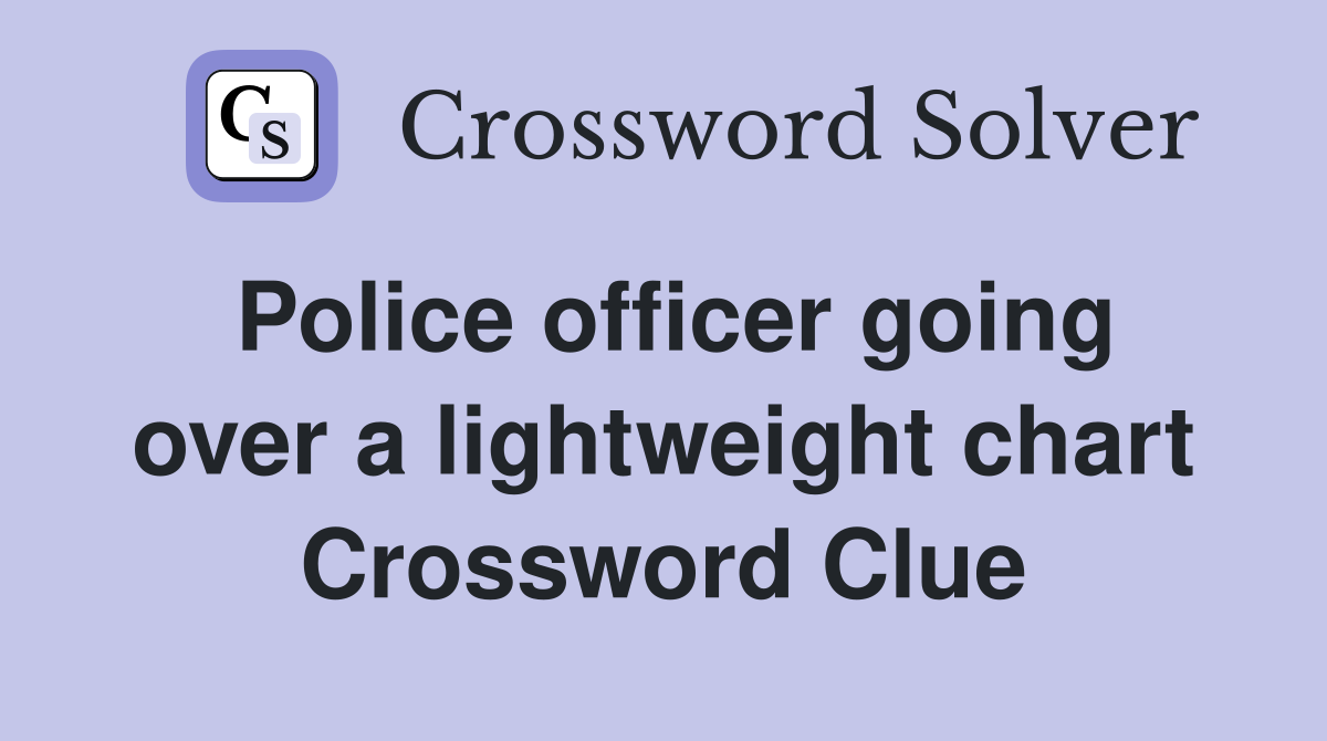 Police officer going over a lightweight chart Crossword Clue