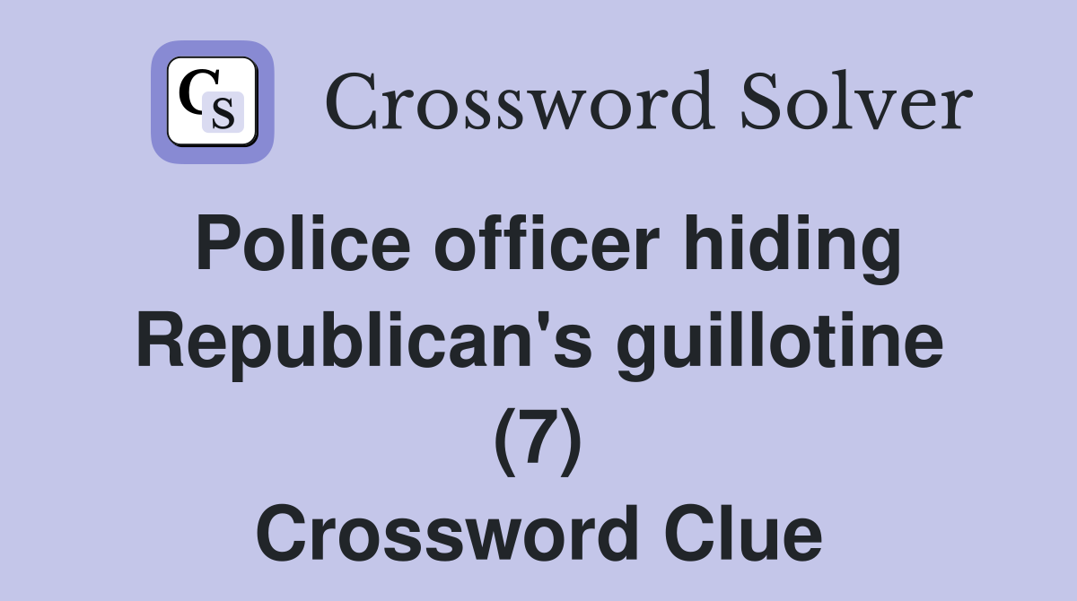 Police officer hiding Republican's guillotine (7) Crossword Clue