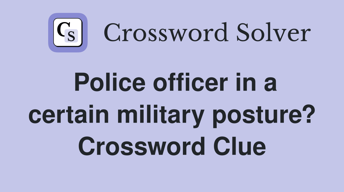 Police officer in a certain military posture? Crossword Clue