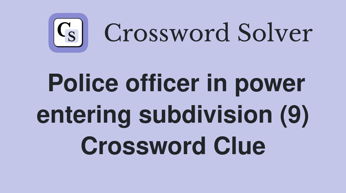 Police officer in power entering subdivision (9) Crossword Clue