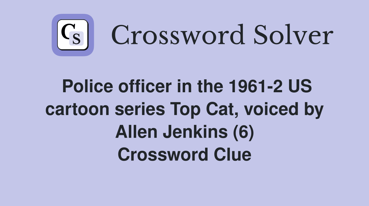 Police officer in the 1961-2 US cartoon series Top Cat, voiced by Allen Jenkins (6) Crossword Clue