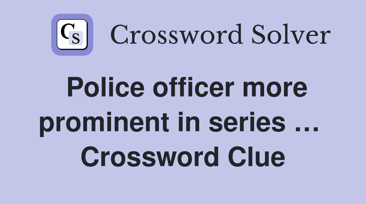Police officer more prominent in series …  Crossword Clue