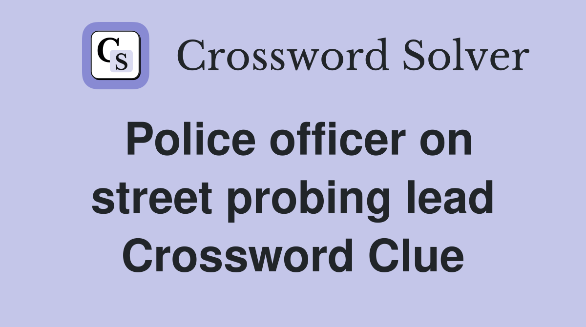 Police officer on street probing lead Crossword Clue