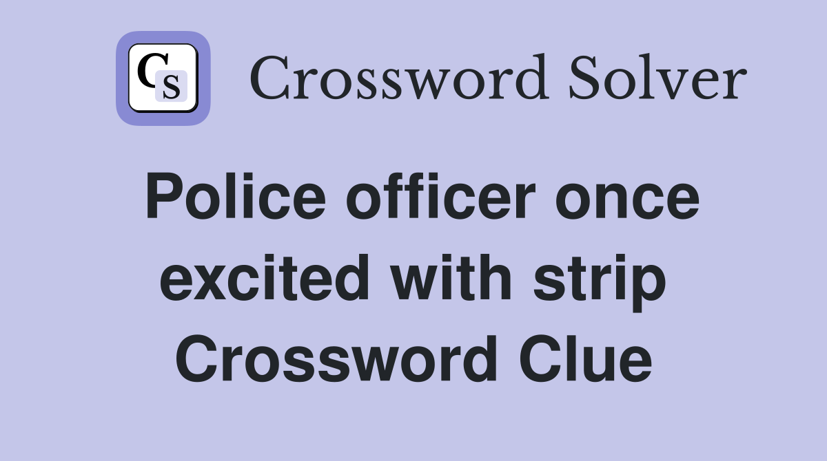 Police officer once excited with strip Crossword Clue