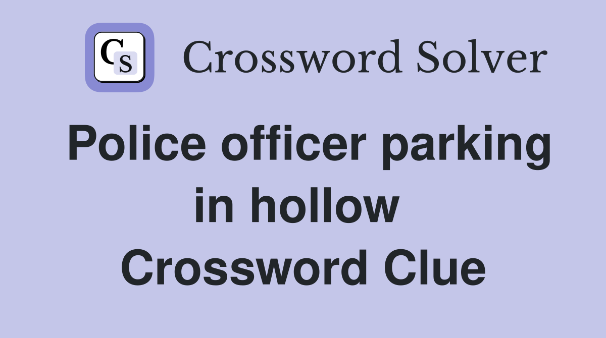 Police officer parking in hollow  Crossword Clue