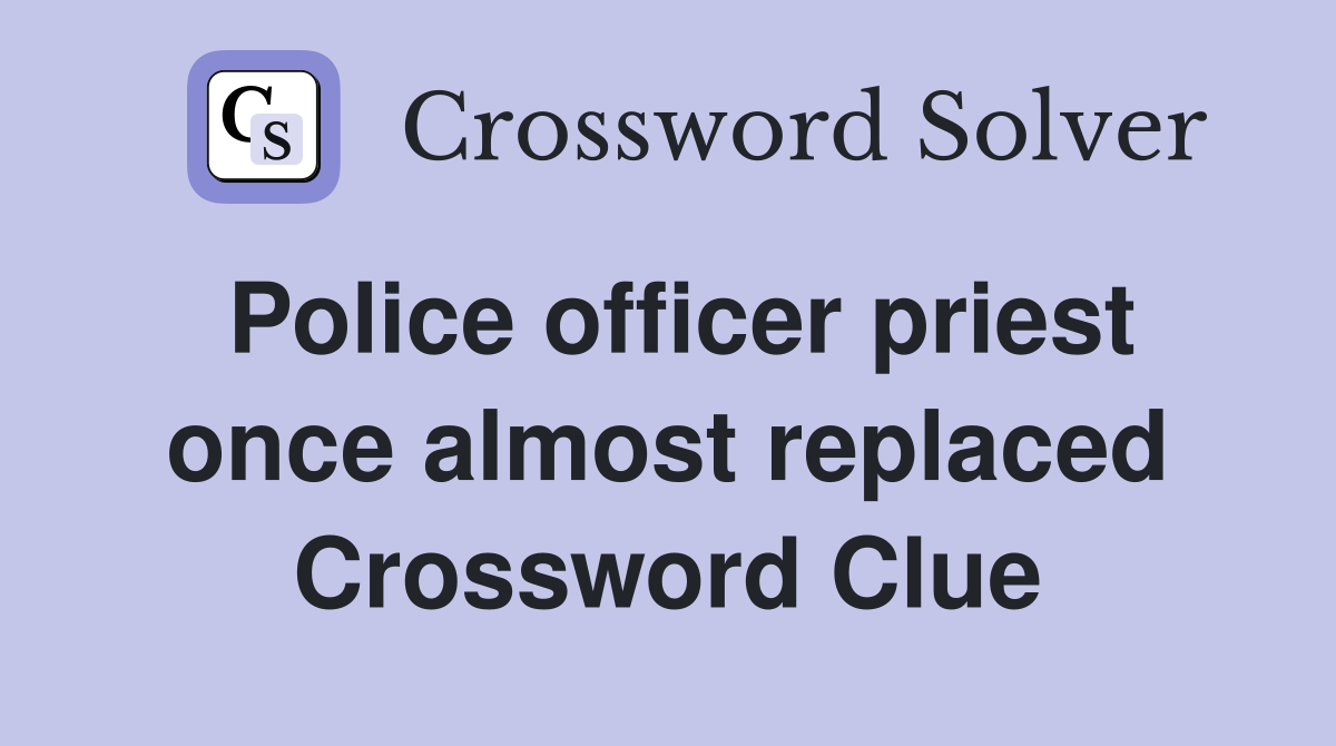Police officer priest once almost replaced Crossword Clue Answers