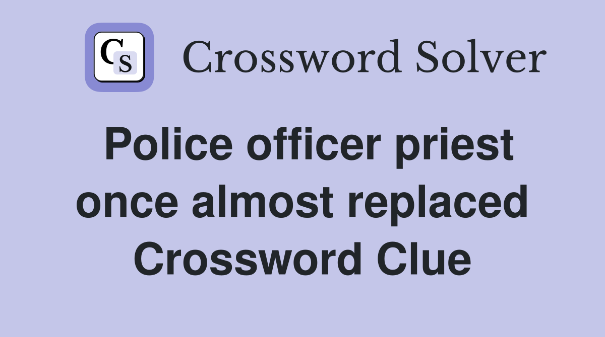 Police officer priest once almost replaced Crossword Clue
