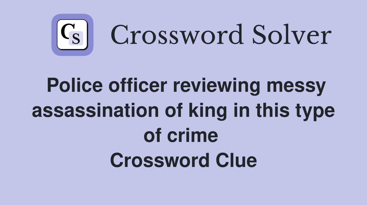 Police officer reviewing messy assassination of king in this type of crime  Crossword Clue