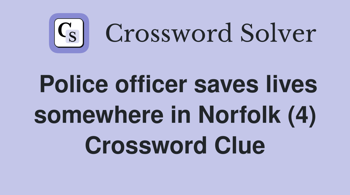 Police officer saves lives somewhere in Norfolk (4) Crossword Clue