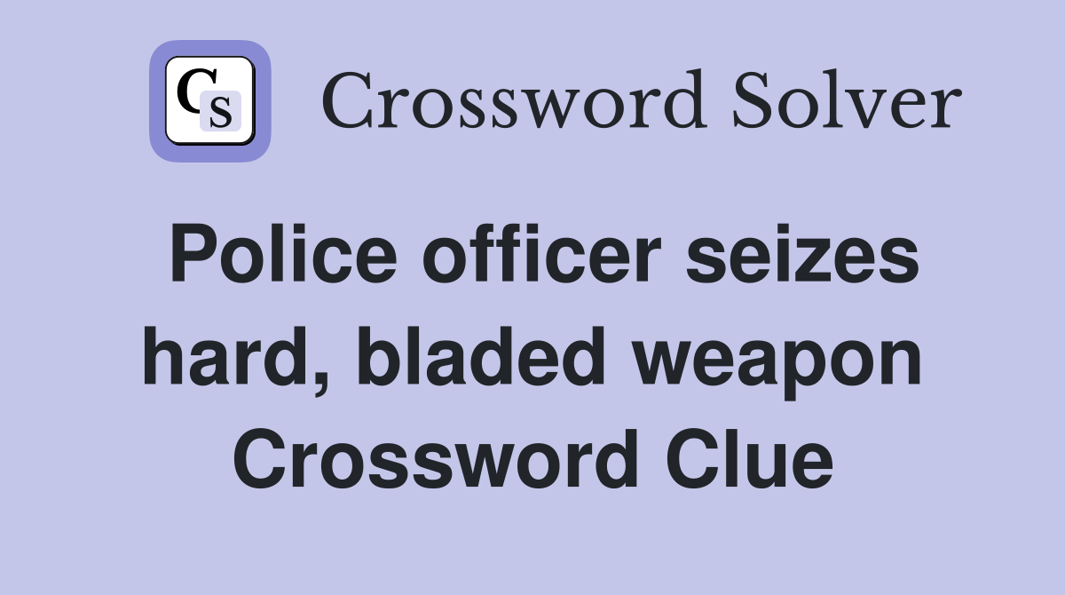 Police officer seizes hard, bladed weapon Crossword Clue
