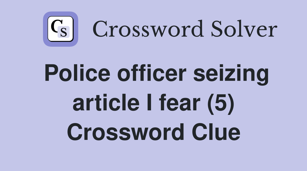 Police officer seizing article I fear (5) Crossword Clue
