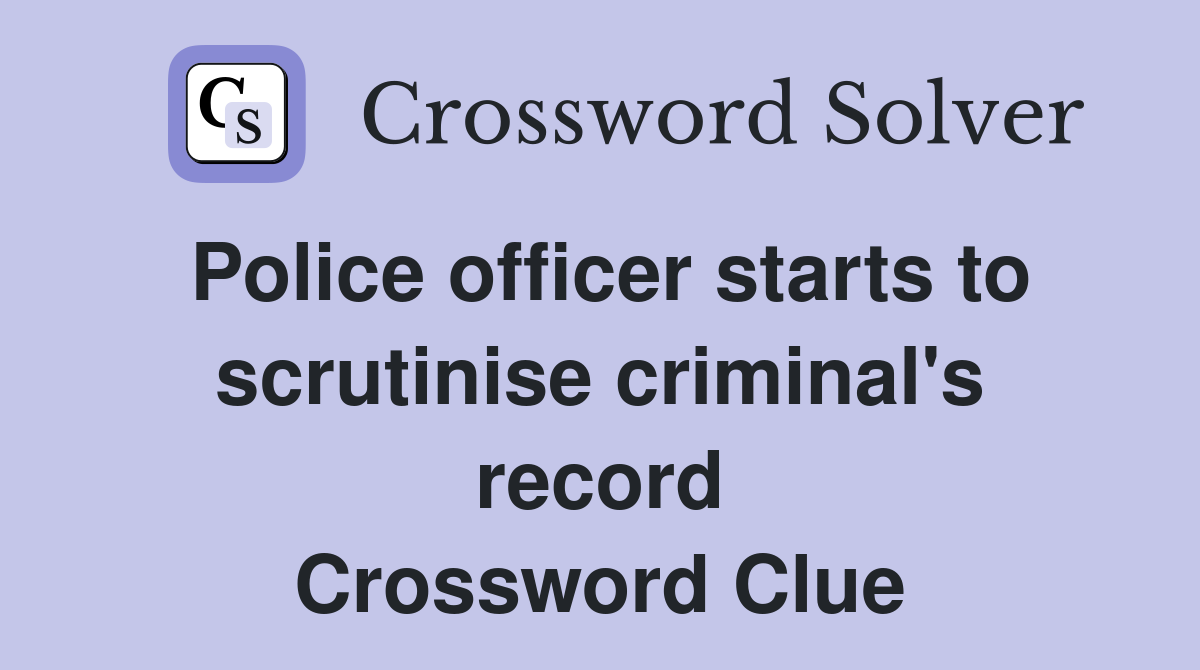 Police officer starts to scrutinise criminal's record Crossword Clue
