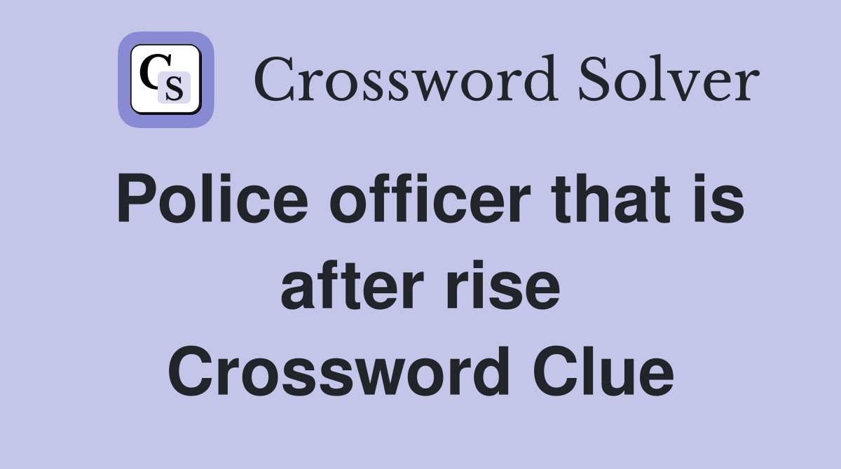 Police officer that is after rise Crossword Clue