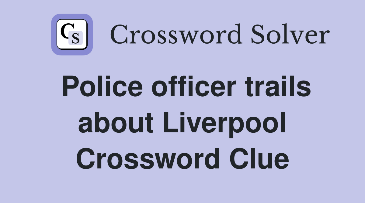Police officer trails about Liverpool Crossword Clue