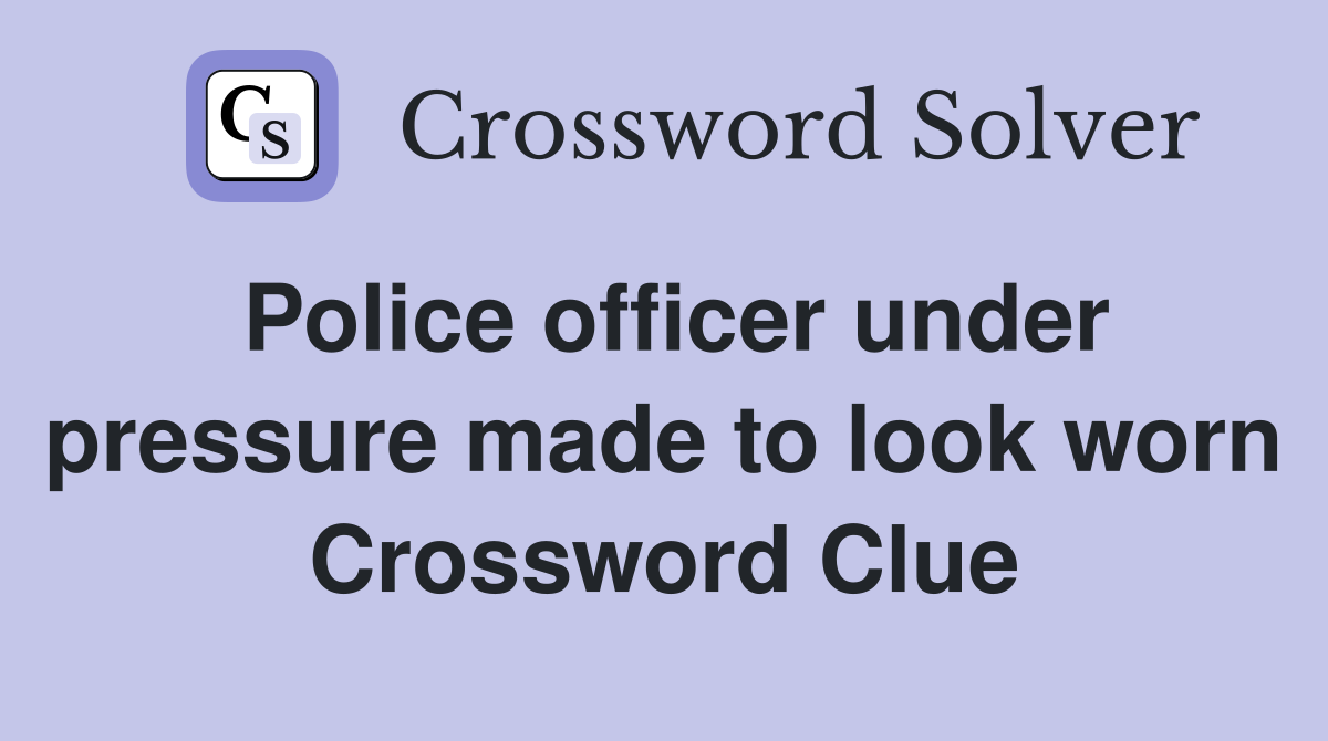 Police officer under pressure made to look worn Crossword Clue