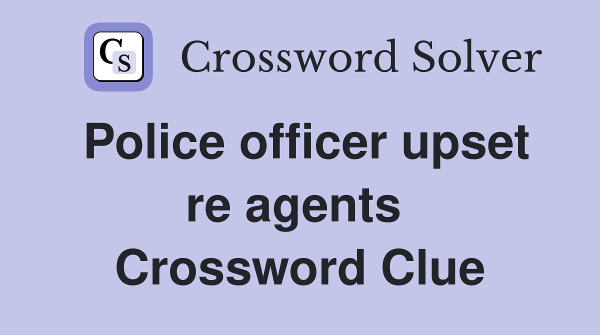 Police officer upset re agents  Crossword Clue