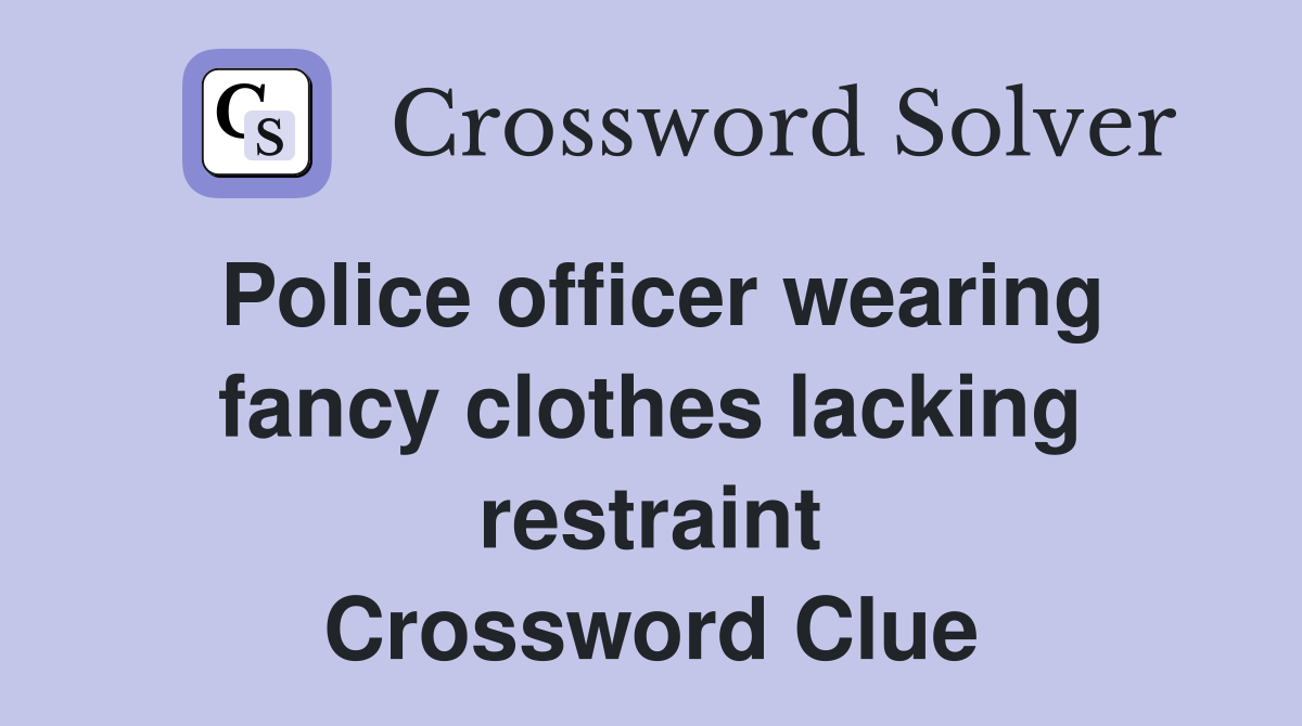 Police officer wearing fancy clothes lacking restraint Crossword Clue