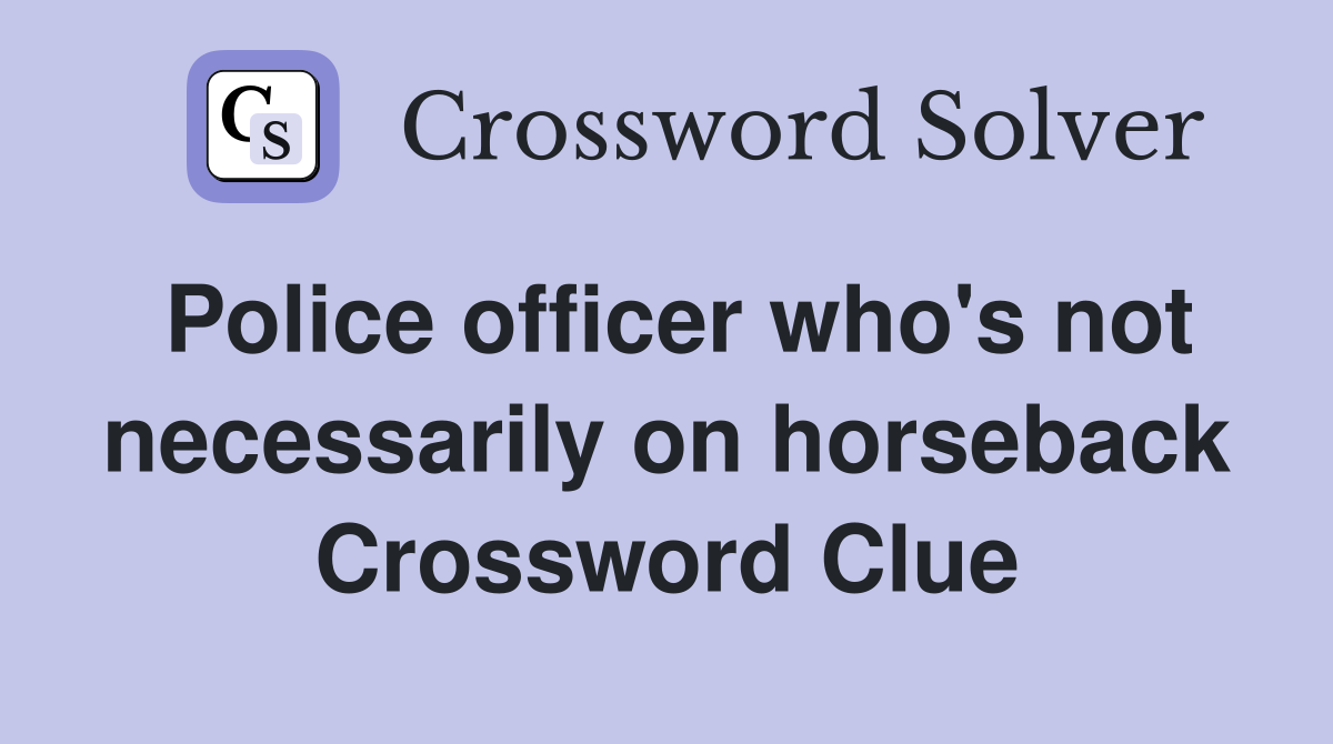 Police officer who's not necessarily on horseback Crossword Clue
