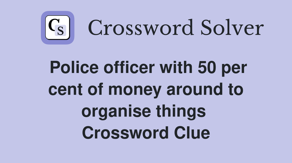 Police officer with 50 per cent of money around to organise things  Crossword Clue