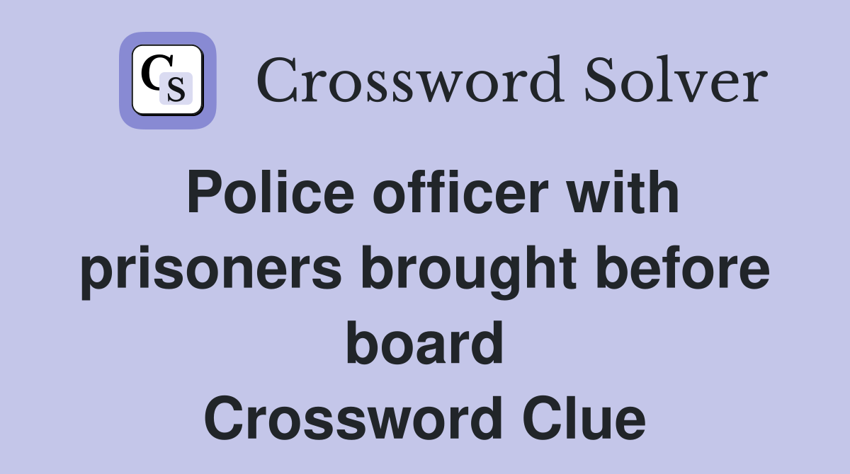 Police officer with prisoners brought before board Crossword Clue