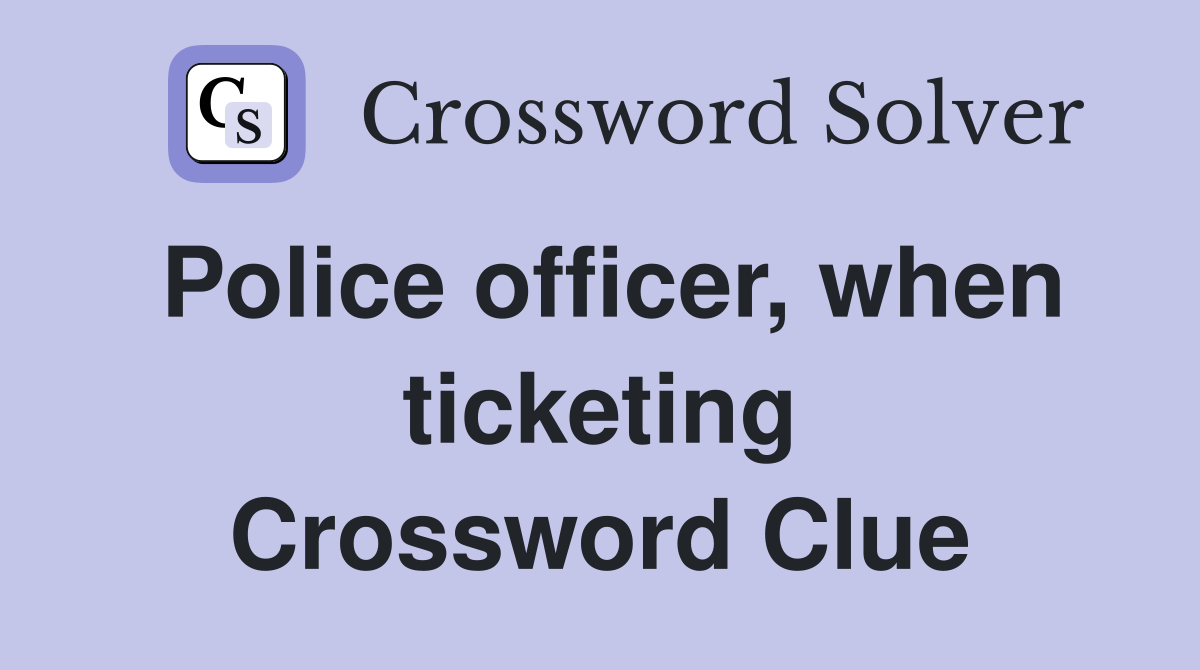 Police officer, when ticketing Crossword Clue