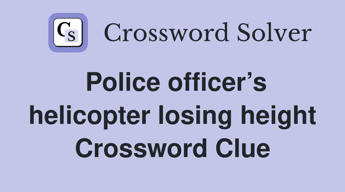 Police officer’s helicopter losing height Crossword Clue