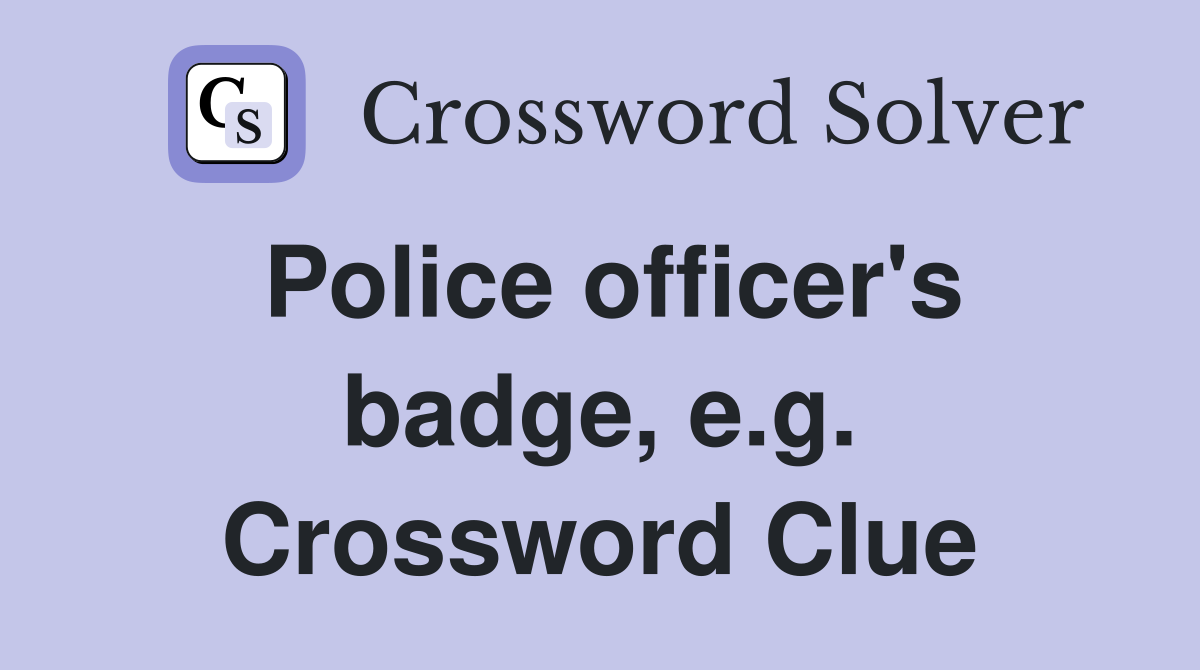 Police officer's badge, e.g. Crossword Clue