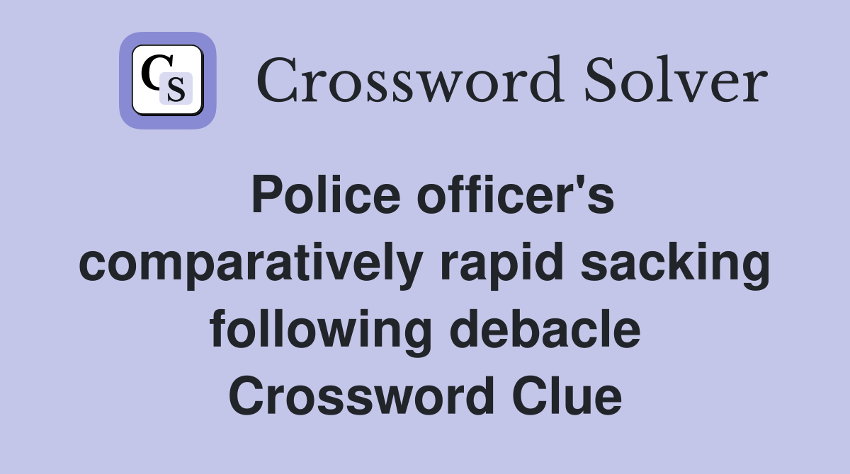 Police officer's comparatively rapid sacking following debacle Crossword Clue