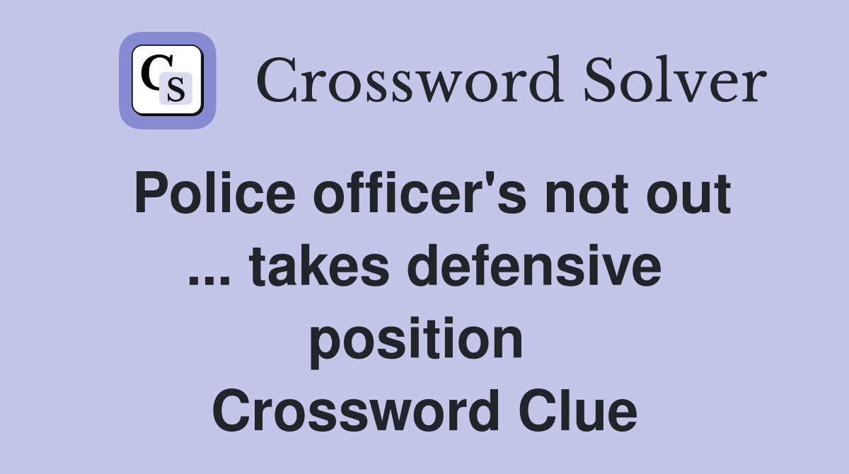 Police officer's not out ... takes defensive position  Crossword Clue