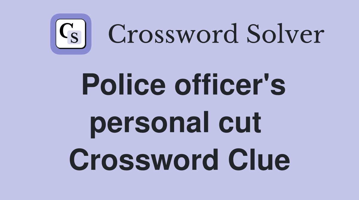 Police officer's personal cut  Crossword Clue