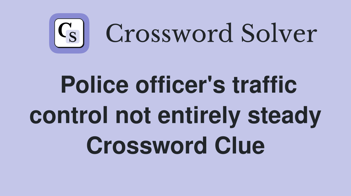 Police officer's traffic control not entirely steady Crossword Clue