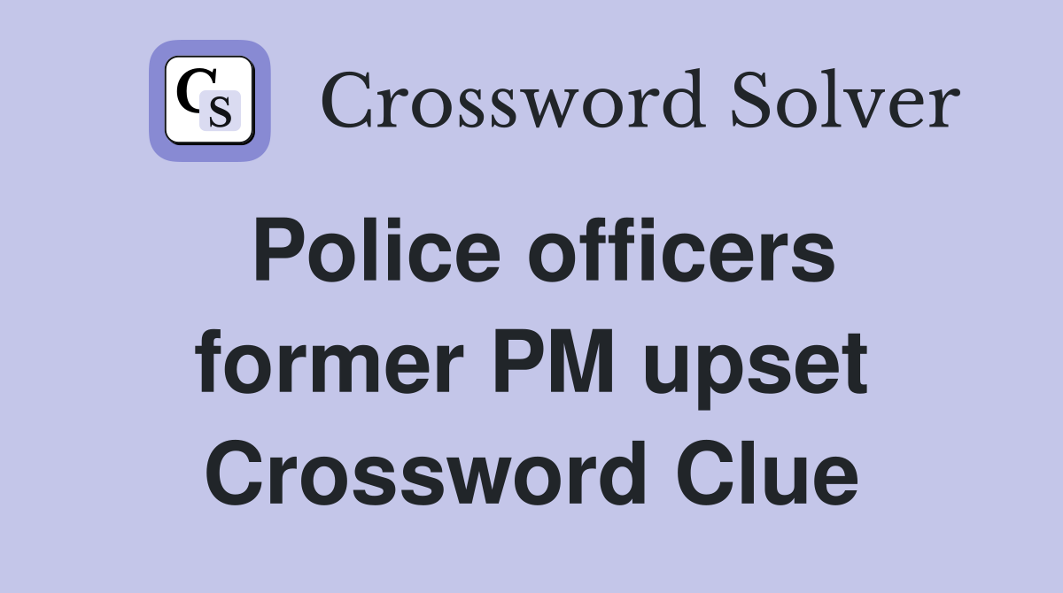 Police officers former PM upset Crossword Clue