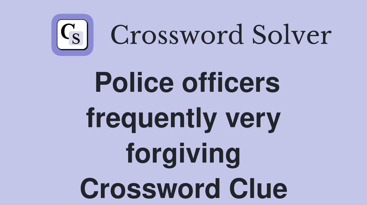 Police officers frequently very forgiving Crossword Clue