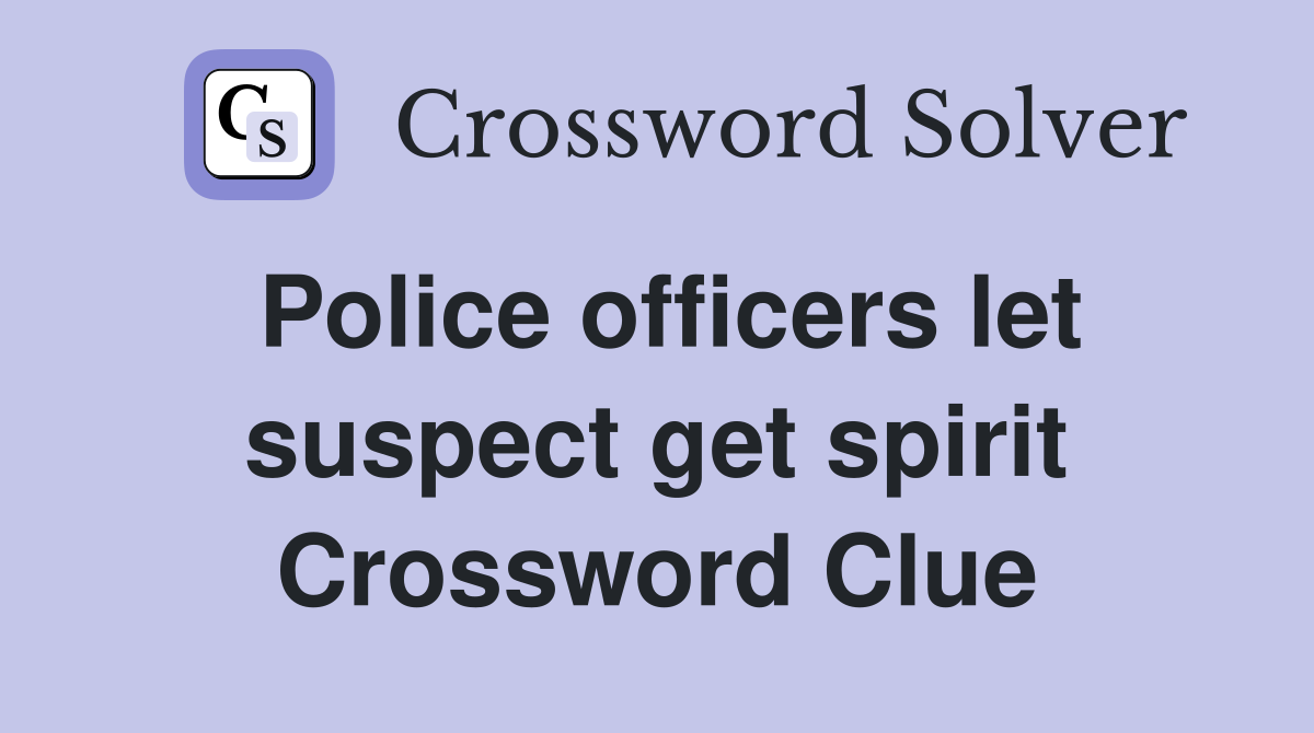 Police officers let suspect get spirit Crossword Clue