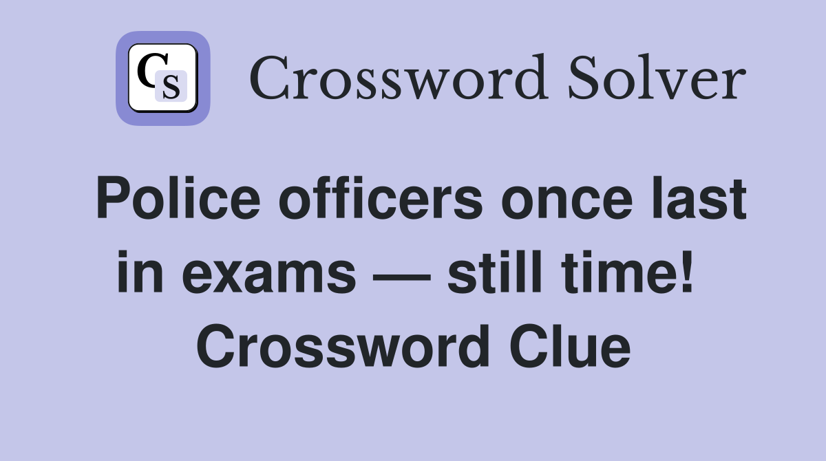 Police officers once last in exams — still time!  Crossword Clue