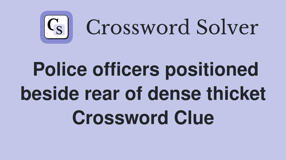 Police officers positioned beside rear of dense thicket Crossword Clue